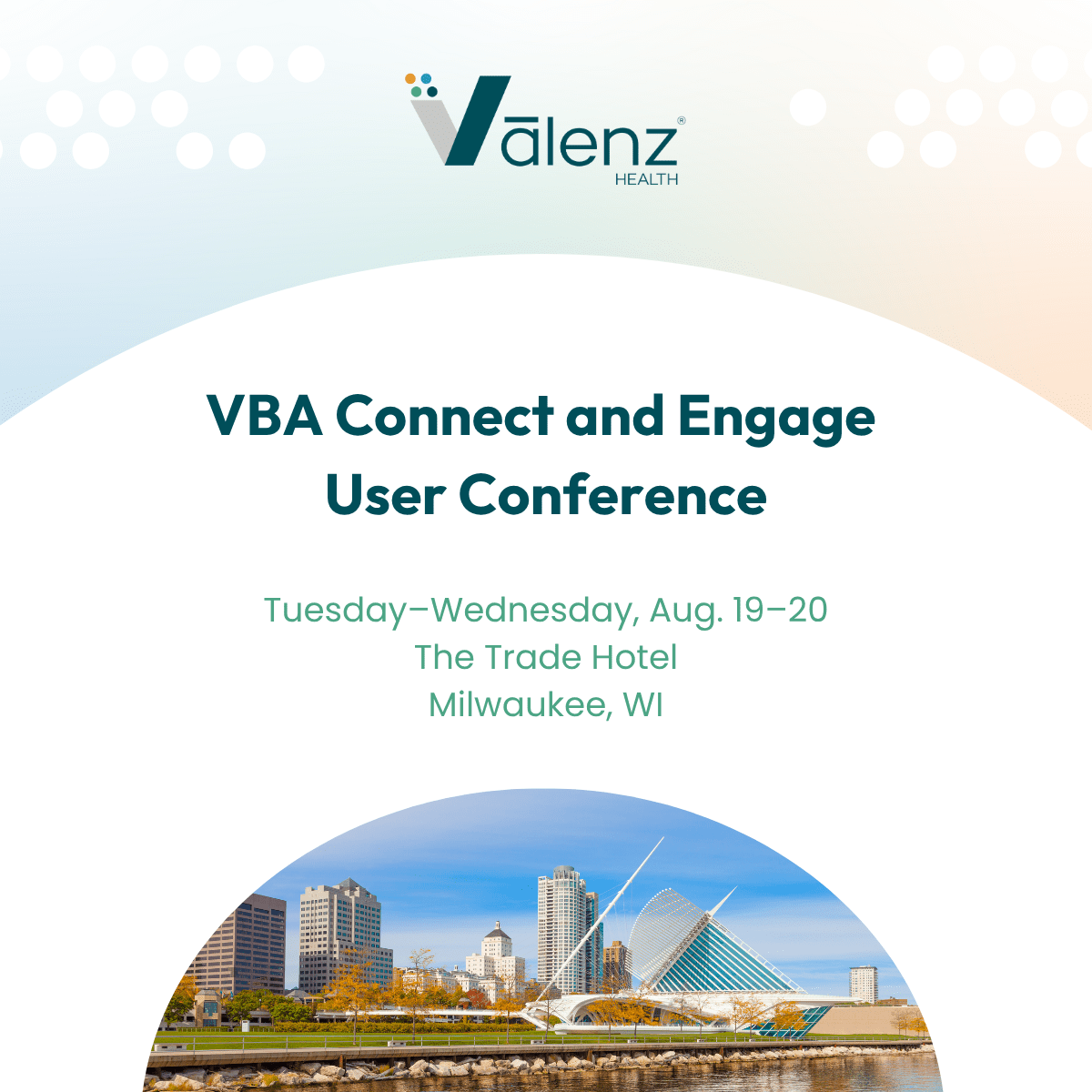 V B A Connect and Engage User Conference. Tuesday through Wednesday, Aug. 19 through 20. The Trade Hotel. Milwaukee, Wisconsin. Logo: Valenz Health.