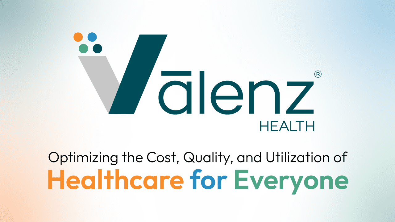 Vālenz Health® - Optimizing the Cost, Quality, and Utilization of Healthcare for Everyone