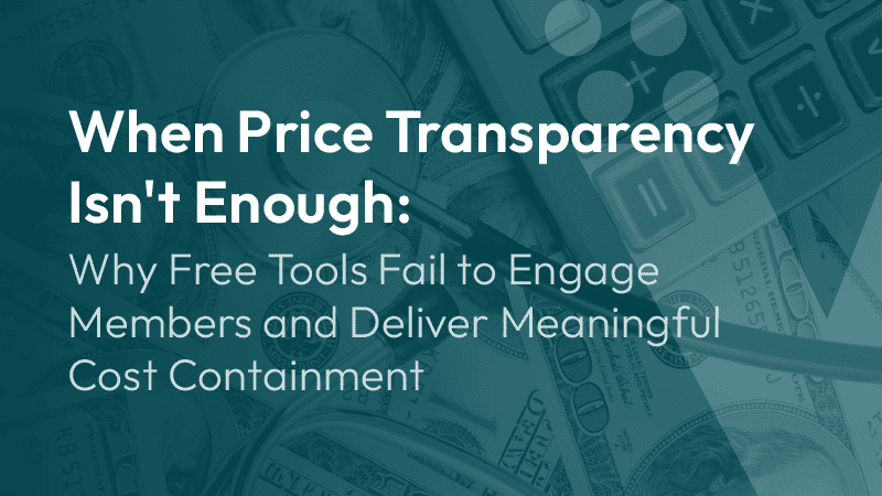 When Price Transparency Isn't Enough: Why Free Tools Fail to Engage Members and Deliver Meaningful Cost Containment.